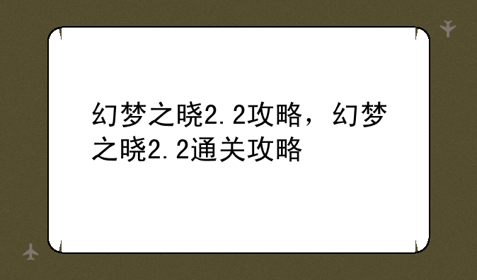幻梦之晓2.2攻略，幻梦之晓2.2通关攻略