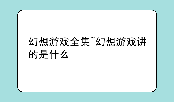 幻想游戏全集~幻想游戏讲的是什么