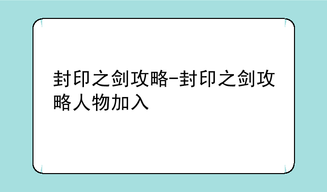封印之剑攻略-封印之剑攻略人物加入