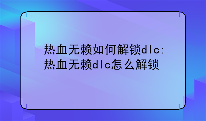 热血无赖如何解锁dlc:热血无赖dlc怎么解锁
