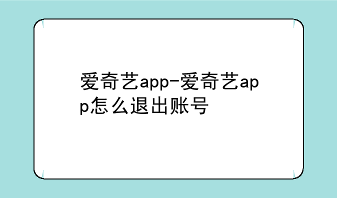 爱奇艺app-爱奇艺app怎么退出账号