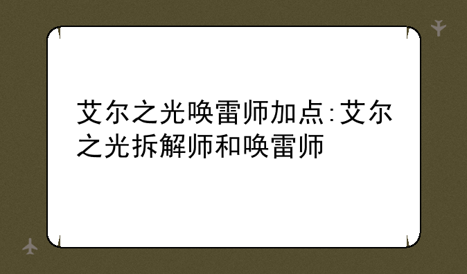 艾尔之光唤雷师加点:艾尔之光拆解师和唤雷师