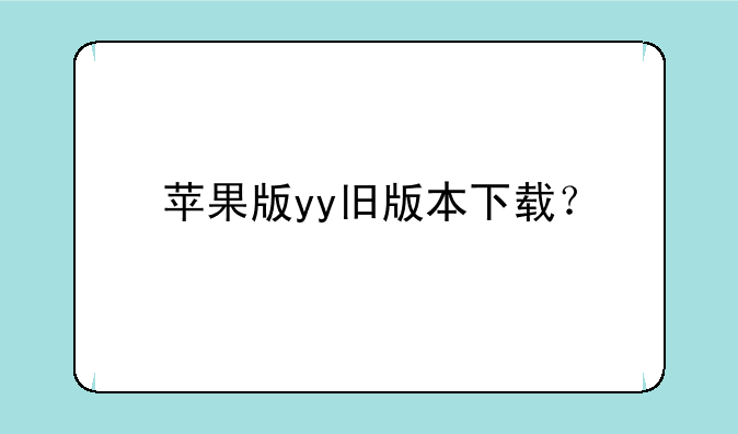 苹果版yy旧版本下载？
