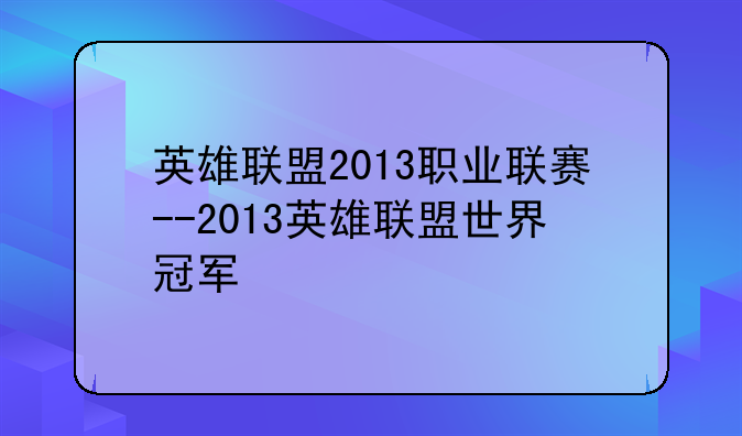 英雄联盟2013职业联赛--2013英雄联盟世界冠军