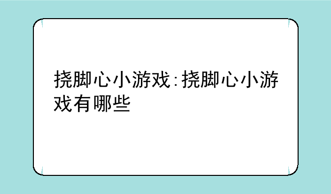 挠脚心小游戏:挠脚心小游戏有哪些