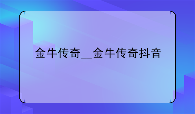 金牛传奇__金牛传奇抖音