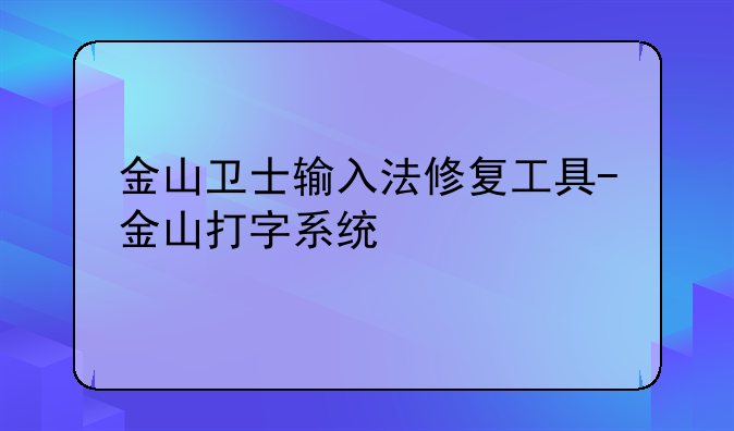 金山卫士输入法修复工具-金山打字系统