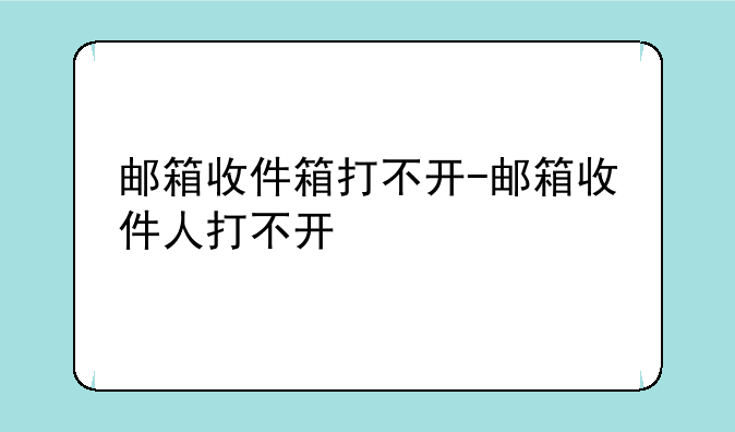 邮箱收件箱打不开-邮箱收件人打不开