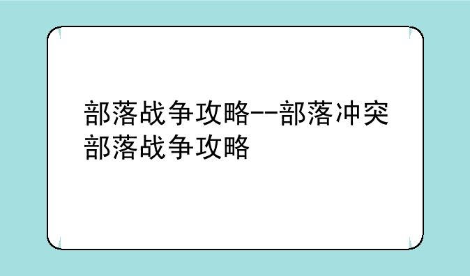部落战争攻略--部落冲突部落战争攻略
