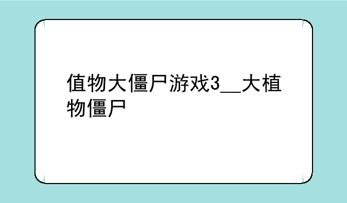 值物大僵尸游戏3__大植物僵尸