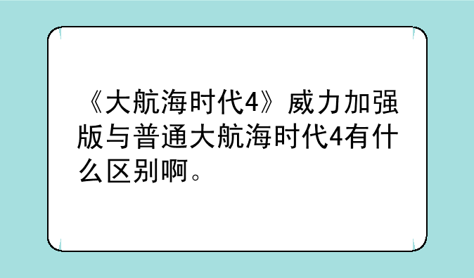 《大航海时代4》威力加强版与普通大航海时代4有什么区别啊。