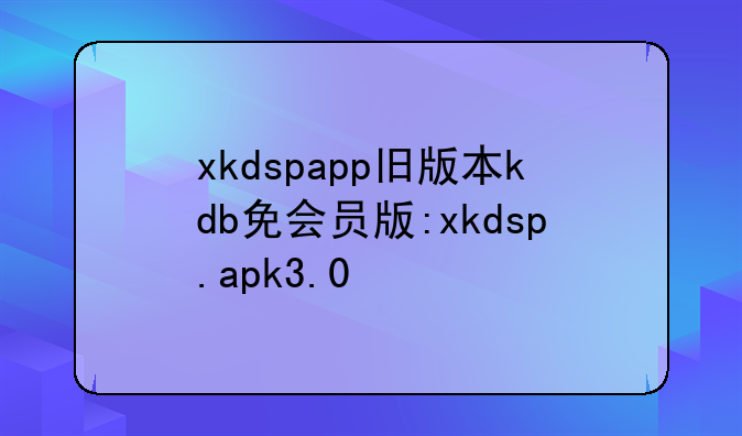 xkdspapp旧版本kdb免会员版:xkdsp.apk3.0