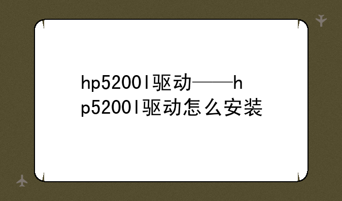 hp5200l驱动——hp5200l驱动怎么安装