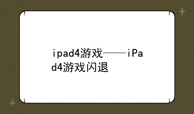 ipad4游戏——iPad4游戏闪退