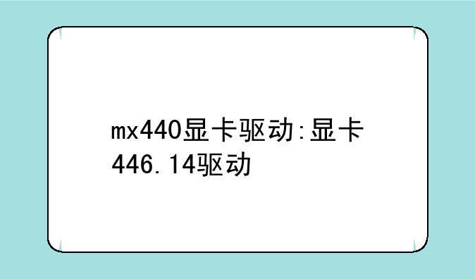 mx440显卡驱动:显卡446.14驱动