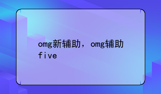 omg新辅助，omg辅助five
