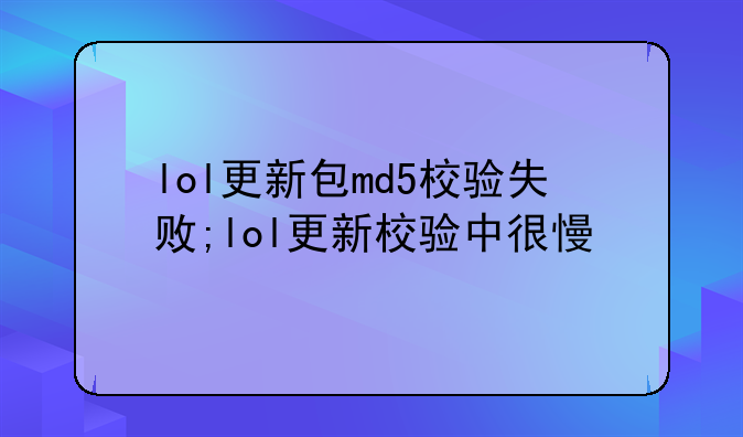 lol更新包md5校验失败;lol更新校验中很慢