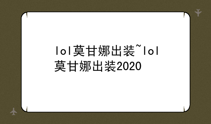 lol莫甘娜出装~lol莫甘娜出装2020