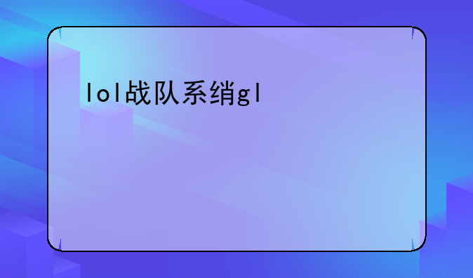 lol战队系统——lol有没有战队系统