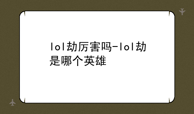lol劫厉害吗-lol劫是哪个英雄